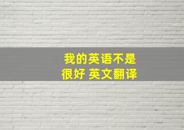 我的英语不是很好 英文翻译